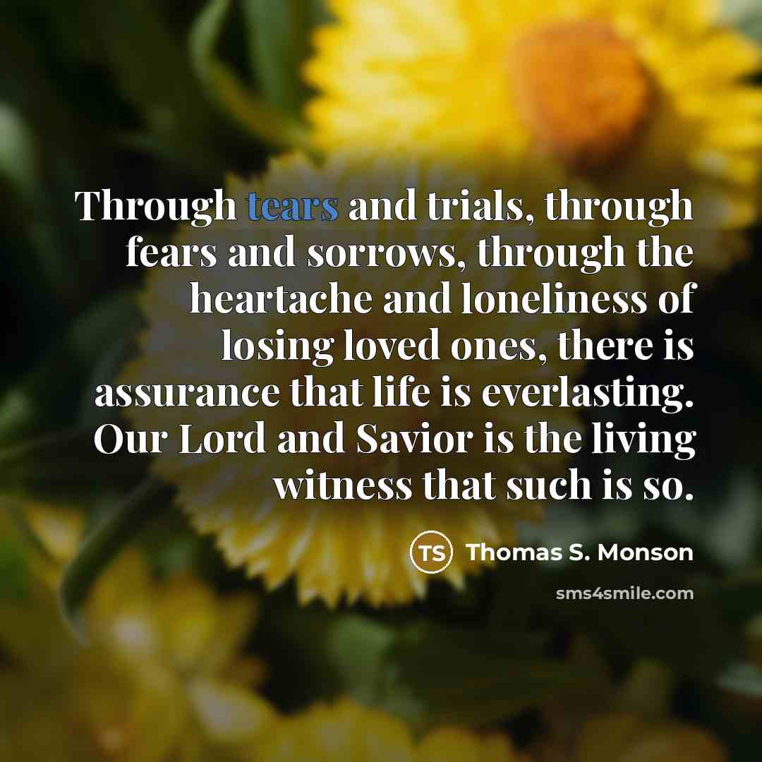 “Through tears and trials, through fears and sorrows, through the…” quote by Thomas S. Monson