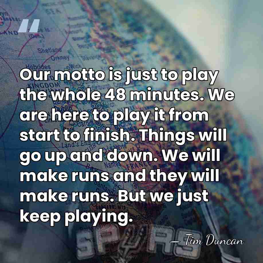 Our motto is just to play the whole 48 minutes. We are&hellip; - Tim Duncan