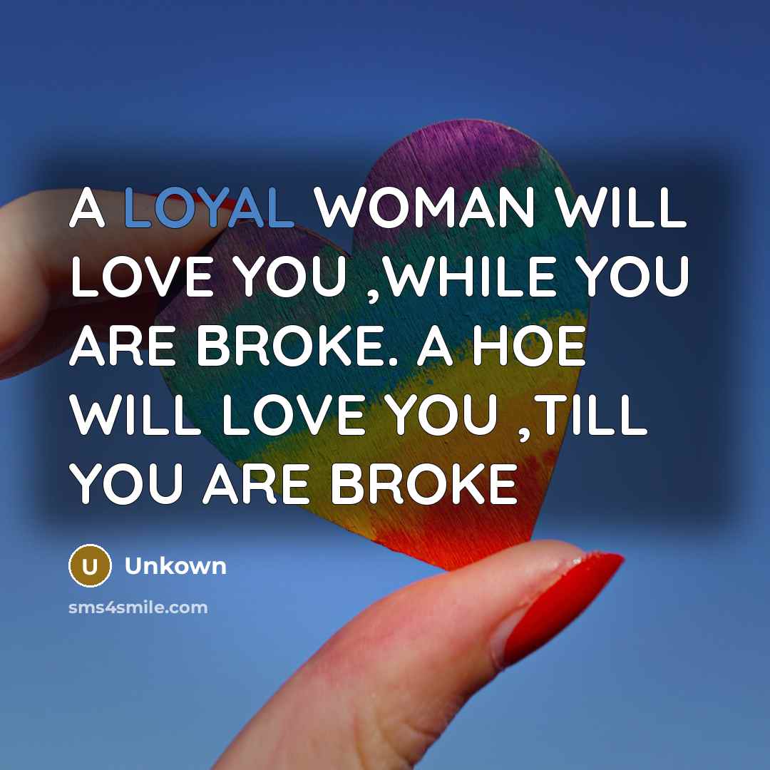 “A LOYAL WOMAN WILL LOVE YOU ,WHILE YOU ARE BROKE.…” quote by Unkown