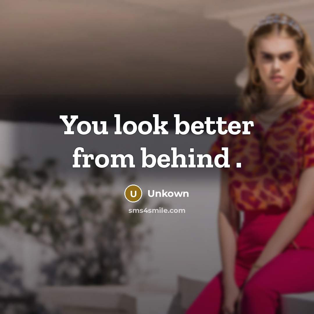 “You look better from behind .…” quote by Unkown