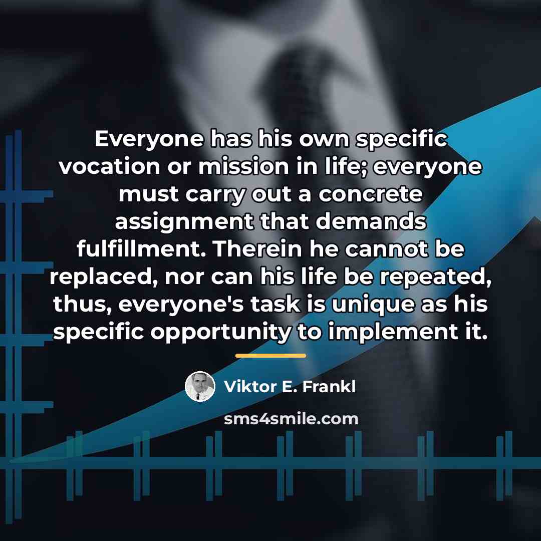 “Everyone has his own specific vocation or mission in life;…” quote by Viktor E. Frankl