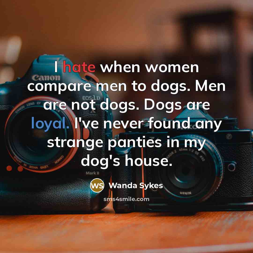 “I hate when women compare men to dogs. Men are not dogs. Dogs are loyal. I've never found any strange panties in my dog's house.” quote by Wanda Sykes