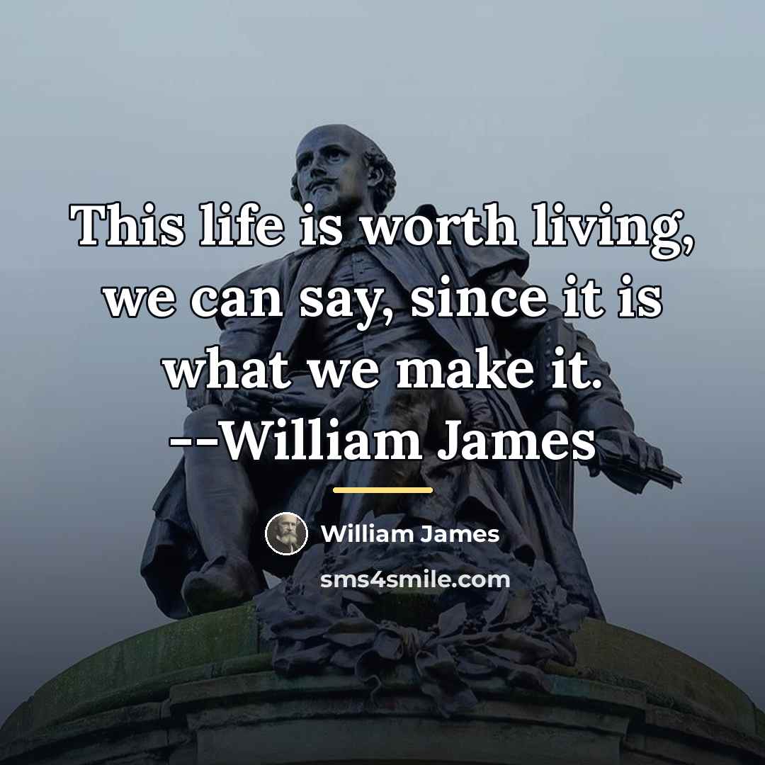 “This life is worth living, we can say, since it…” quote by William James