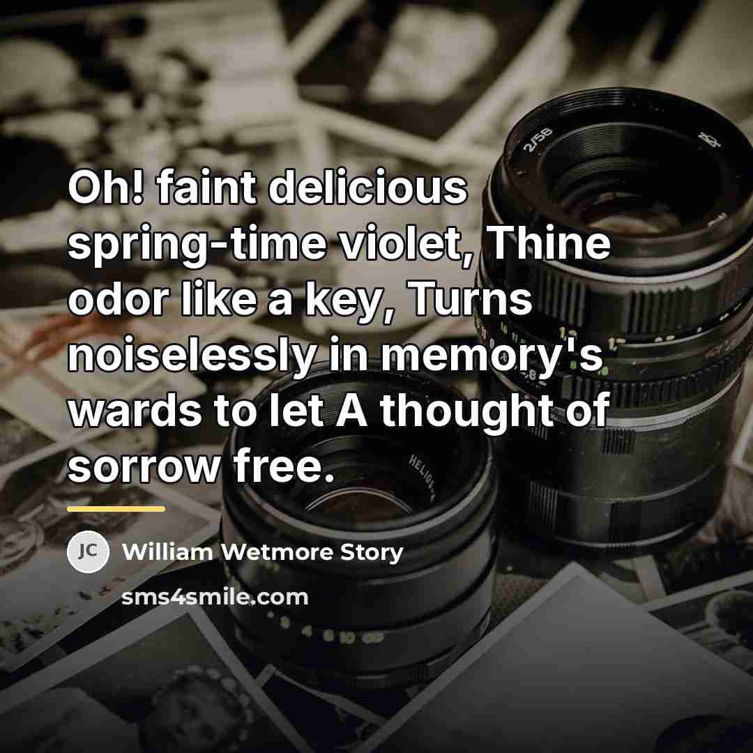 “Oh! faint delicious spring-time violet, Thine odor like a key,…” quote by William Wetmore Story