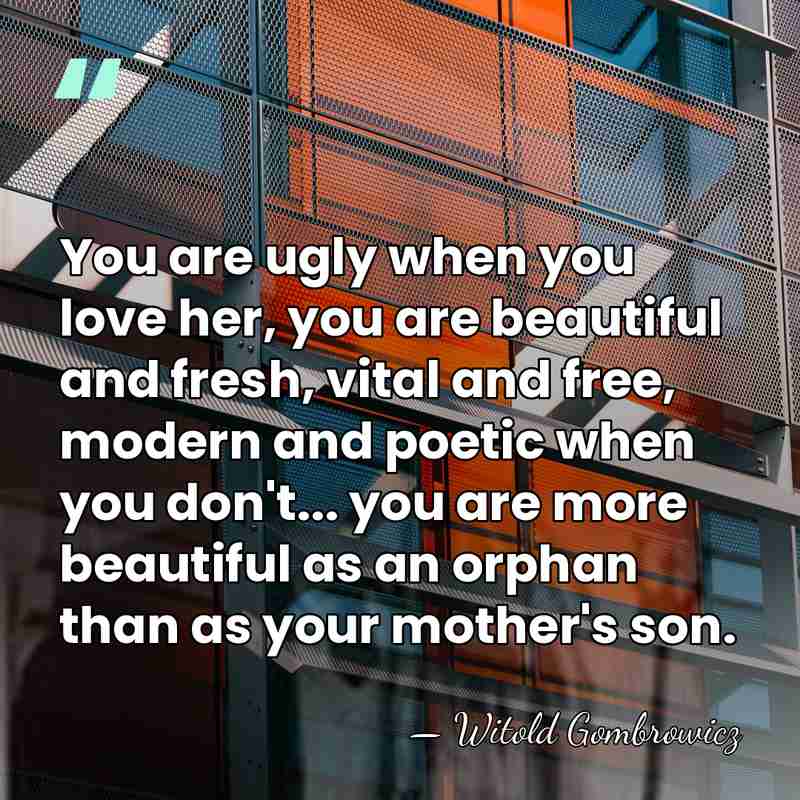 You are ugly when you love her, you are beautiful and fresh,&hellip; - Witold Gombrowicz