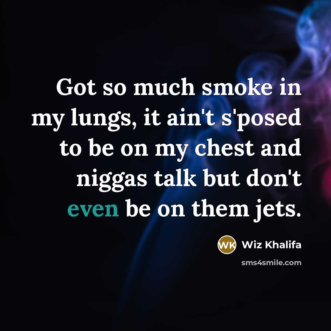 “Got so much smoke in my lungs, it ain't s'posed to be on my chest and niggas talk but don't even be on them jets.” quote by Wiz Khalifa