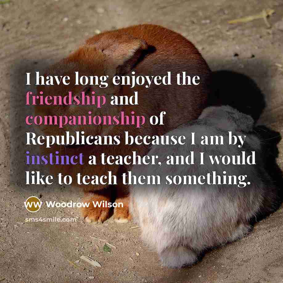 “I have long enjoyed the friendship and companionship of Republicans…” quote by Woodrow Wilson