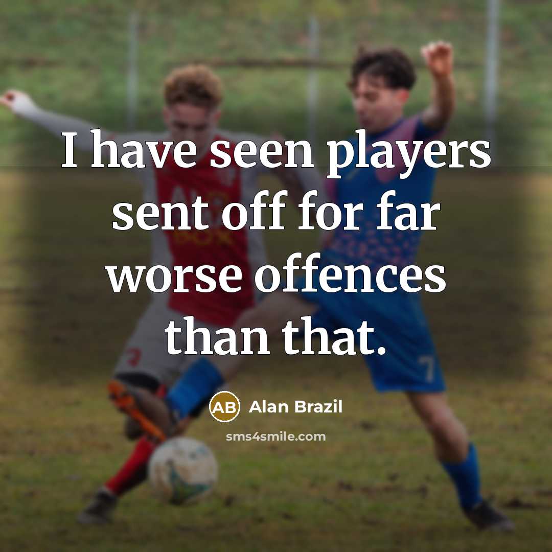 “I have seen players sent off for far worse offences…” quote by Alan Brazil