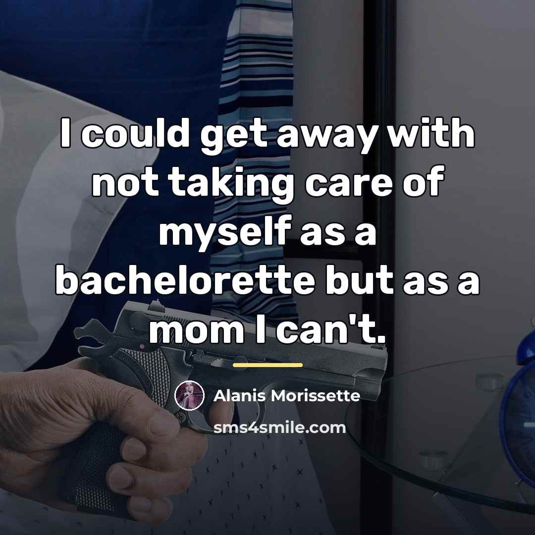 “I could get away with not taking care of myself…” quote by Alanis Morissette