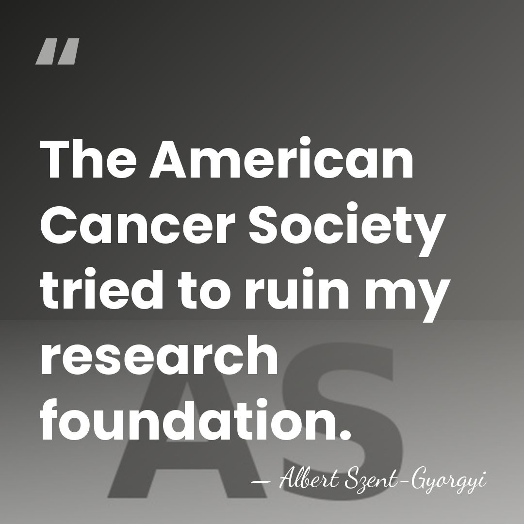 The American Cancer Society tried to ruin my research foundation. - Albert Szent-Gyorgyi