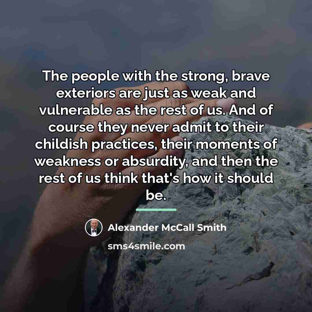 “The people with the strong, brave exteriors are just as…” quote by Alexander McCall Smith