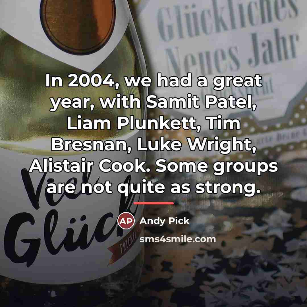 “In 2004, we had a great year, with Samit Patel,…” quote by Andy Pick