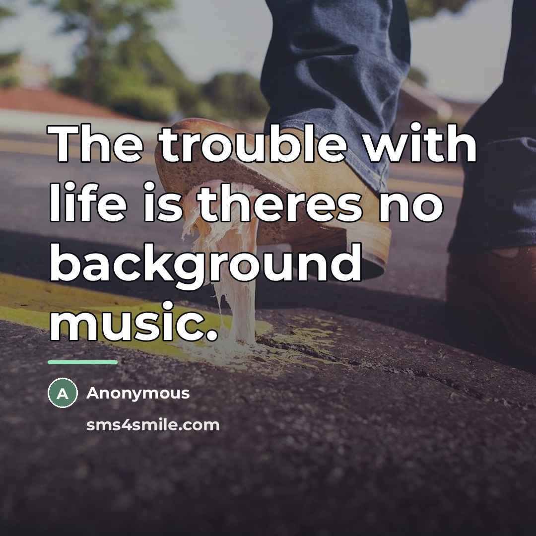 “The trouble with life is theres no background music.…” quote by Anonymous