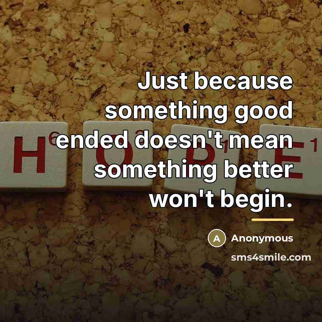 “Just because something good ended doesn't mean something better won't…” quote by Anonymous