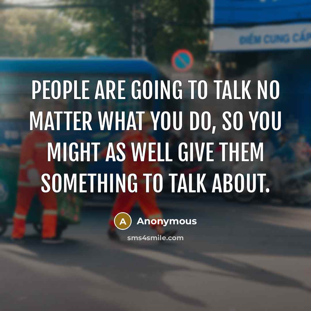 “People are going to talk no matter what you do,…” quote by Anonymous