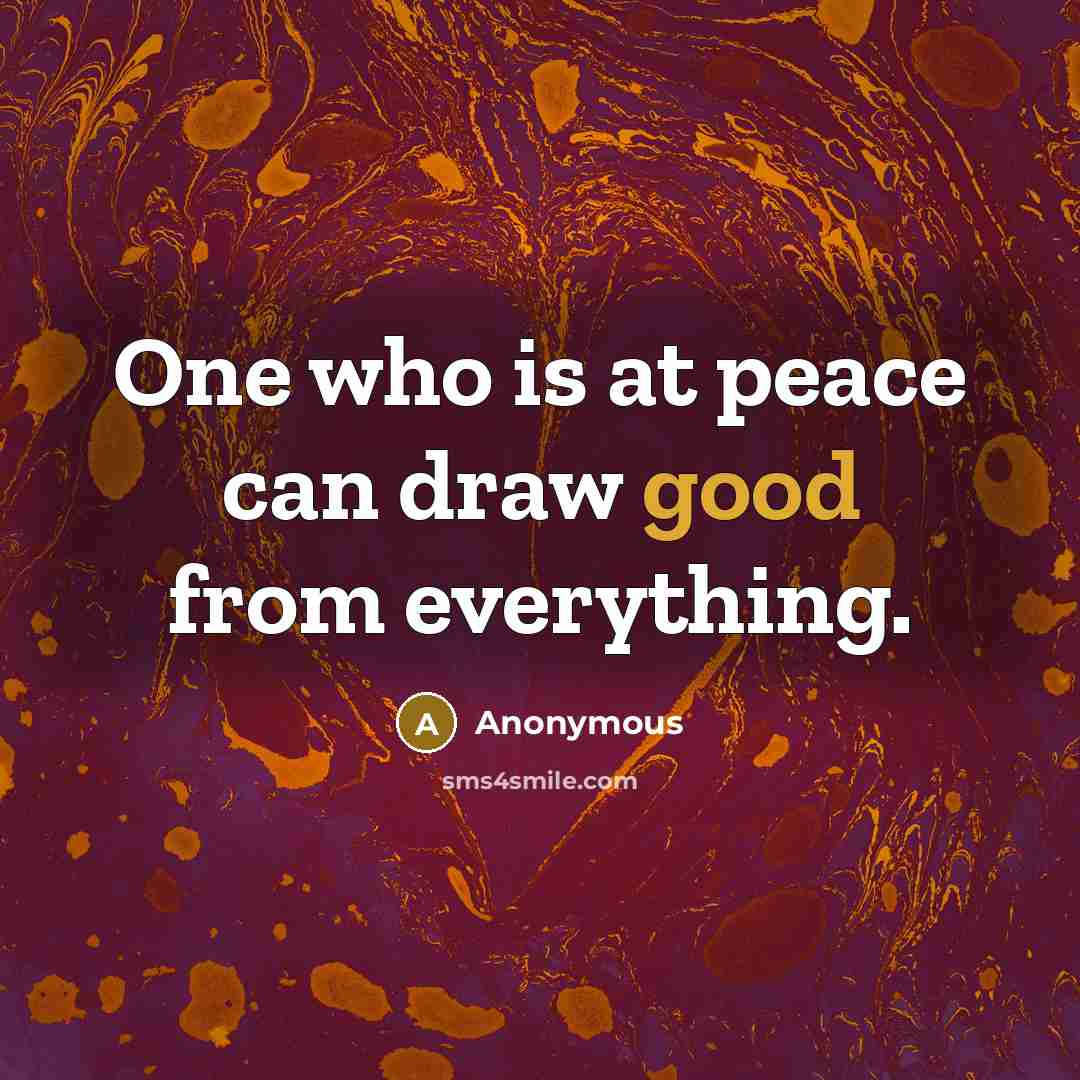 “One who is at peace can draw good from everything.” quote by Anonymous