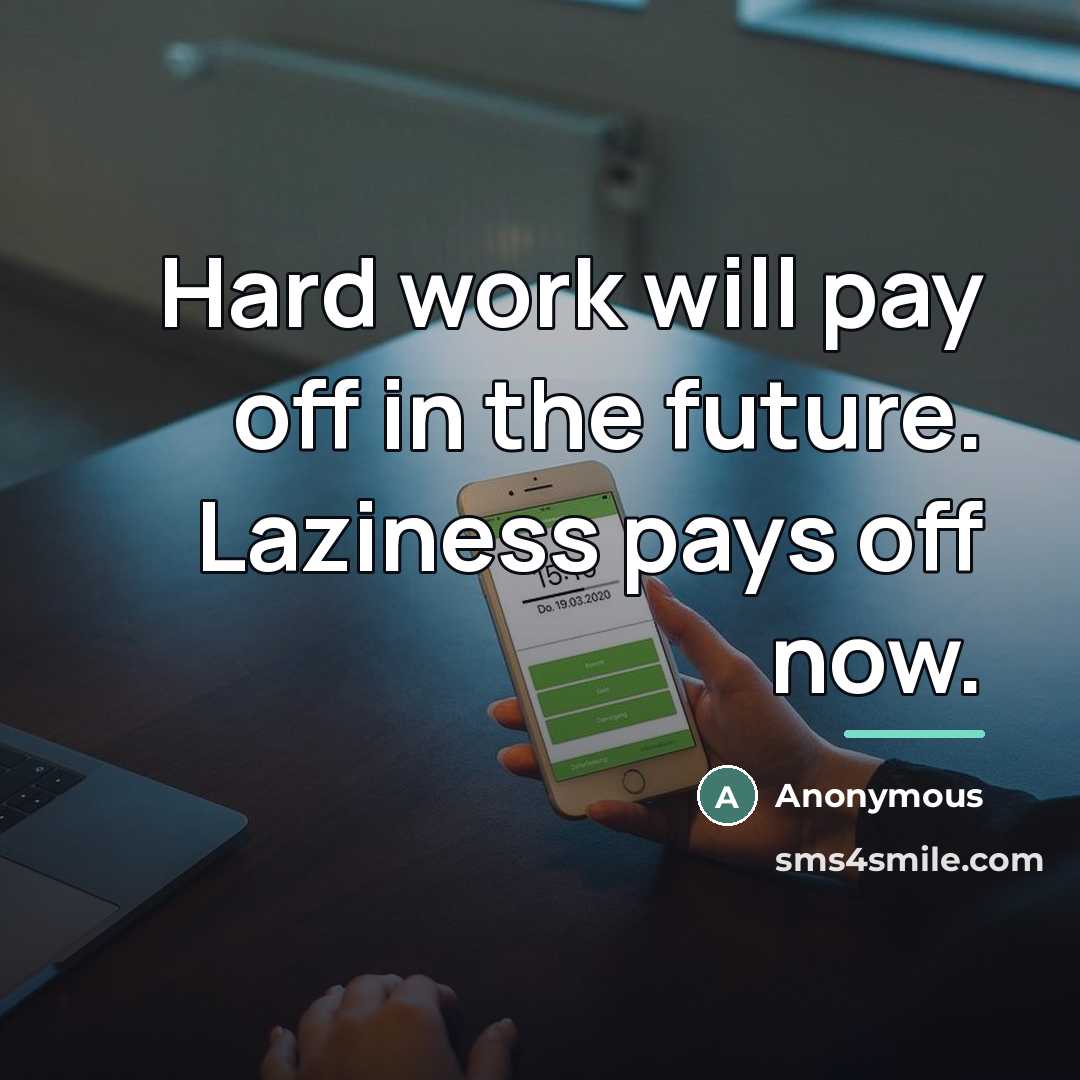 “Hard work will pay off in the future. Laziness pays…” quote by Anonymous