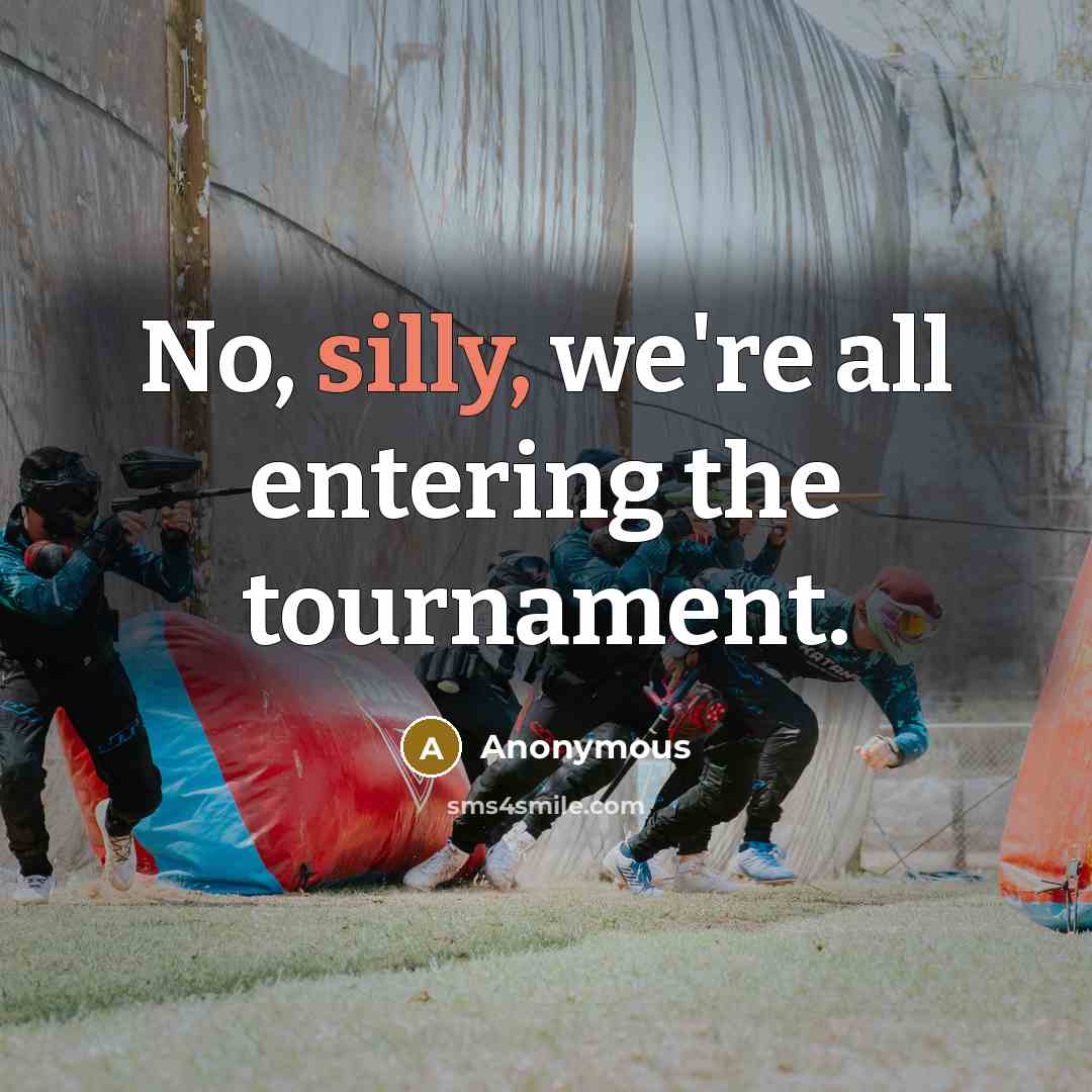 “No, silly, we're all entering the tournament.” quote by Anonymous