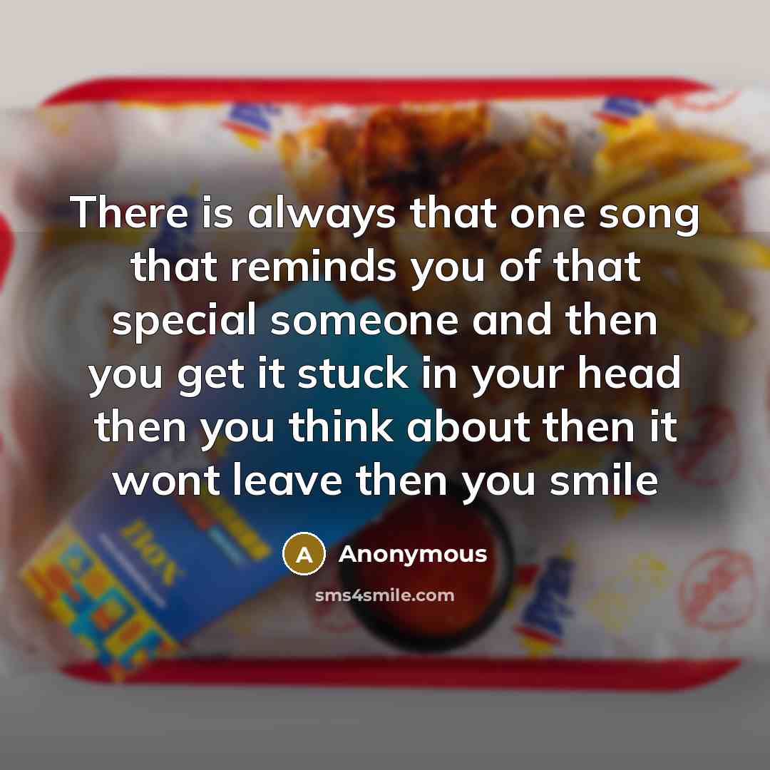 “There is always that one song that reminds you of that special someone and then you get it stuck in your head then you think about then it wont leave then you smile” quote by Anonymous