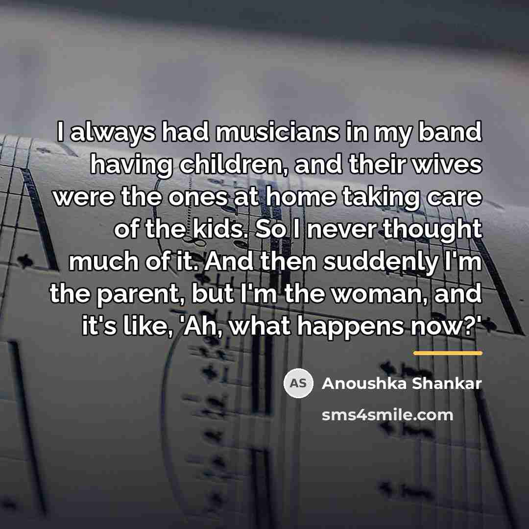 “I always had musicians in my band having children, and…” quote by Anoushka Shankar