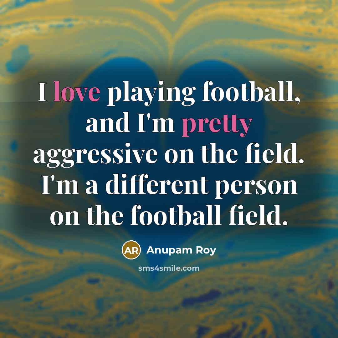 “I love playing football, and I'm pretty aggressive on the…” quote by Anupam Roy