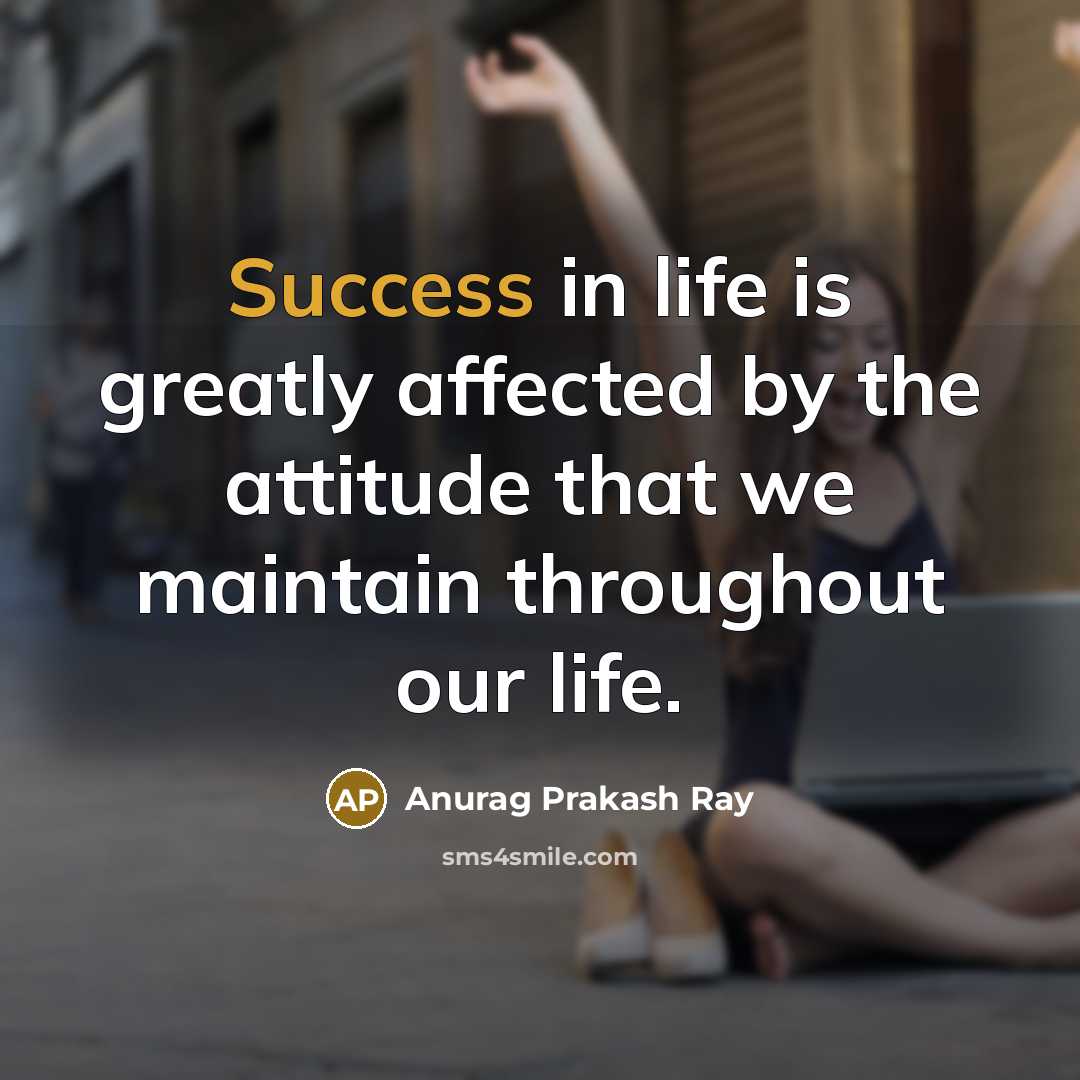 “Success in life is greatly affected by the attitude that…” quote by Anurag Prakash Ray