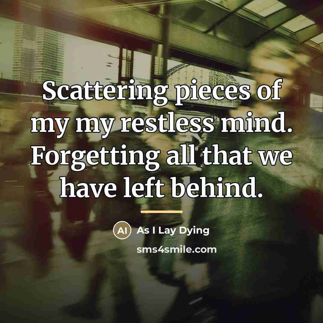 “Scattering pieces of my my restless mind. Forgetting all that…” quote by As I Lay Dying