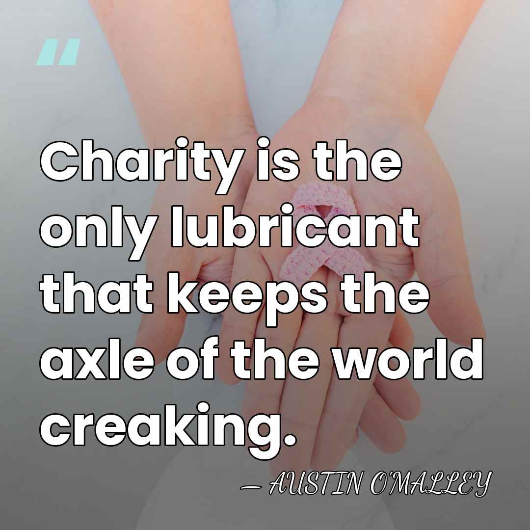 Charity is the only lubricant that keeps the axle of the world&hellip; - Austin O'Malley