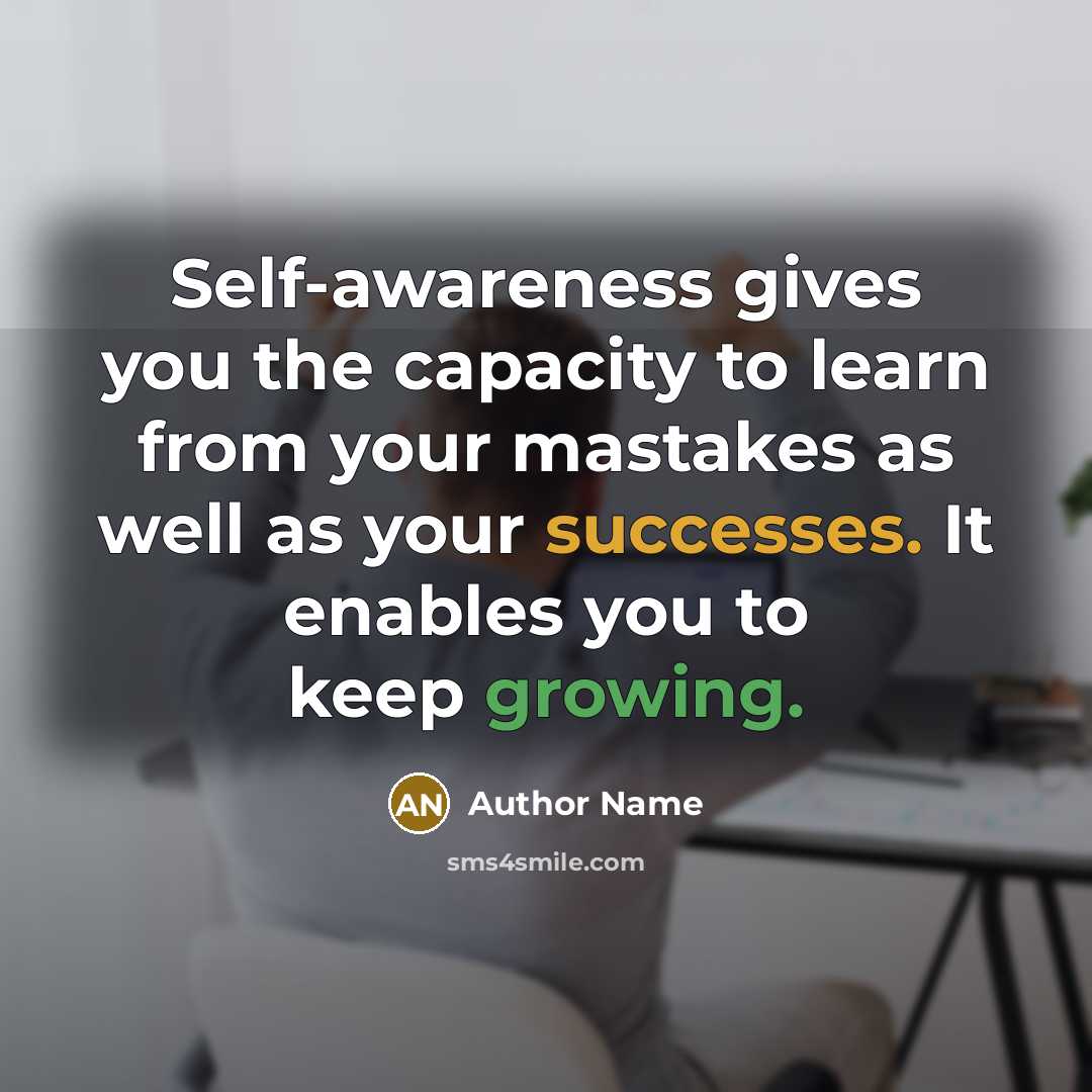 “Self-awareness gives you the capacity to learn from your mastakes as well as your successes. It enables you to keep growing.” quote by Author Name