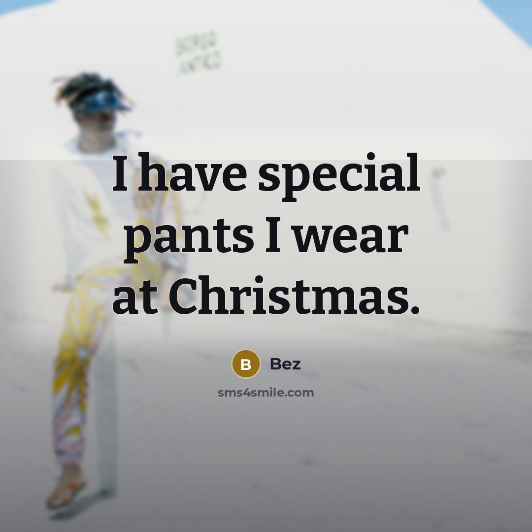 “I have special pants I wear at Christmas.…” quote by Bez