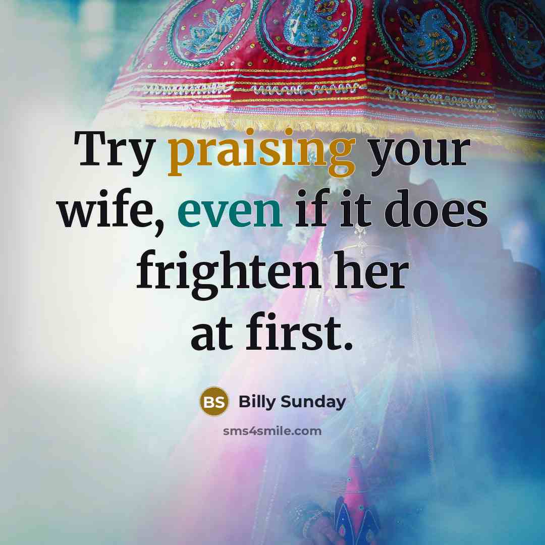 “Try praising your wife, even if it does frighten her at first.” quote by Billy Sunday