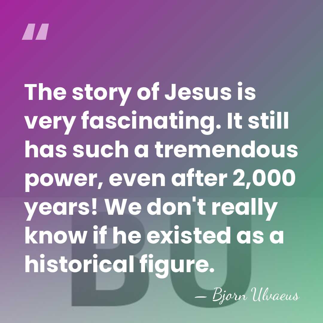 The story of Jesus is very fascinating. It still has such a&hellip; - Bjorn Ulvaeus
