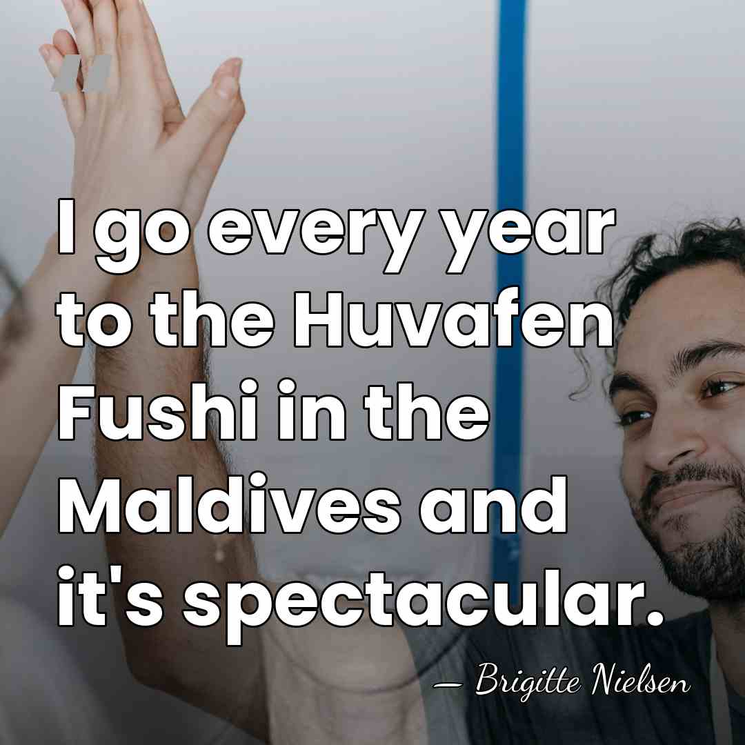 I go every year to the Huvafen Fushi in the Maldives and&hellip; - Brigitte Nielsen
