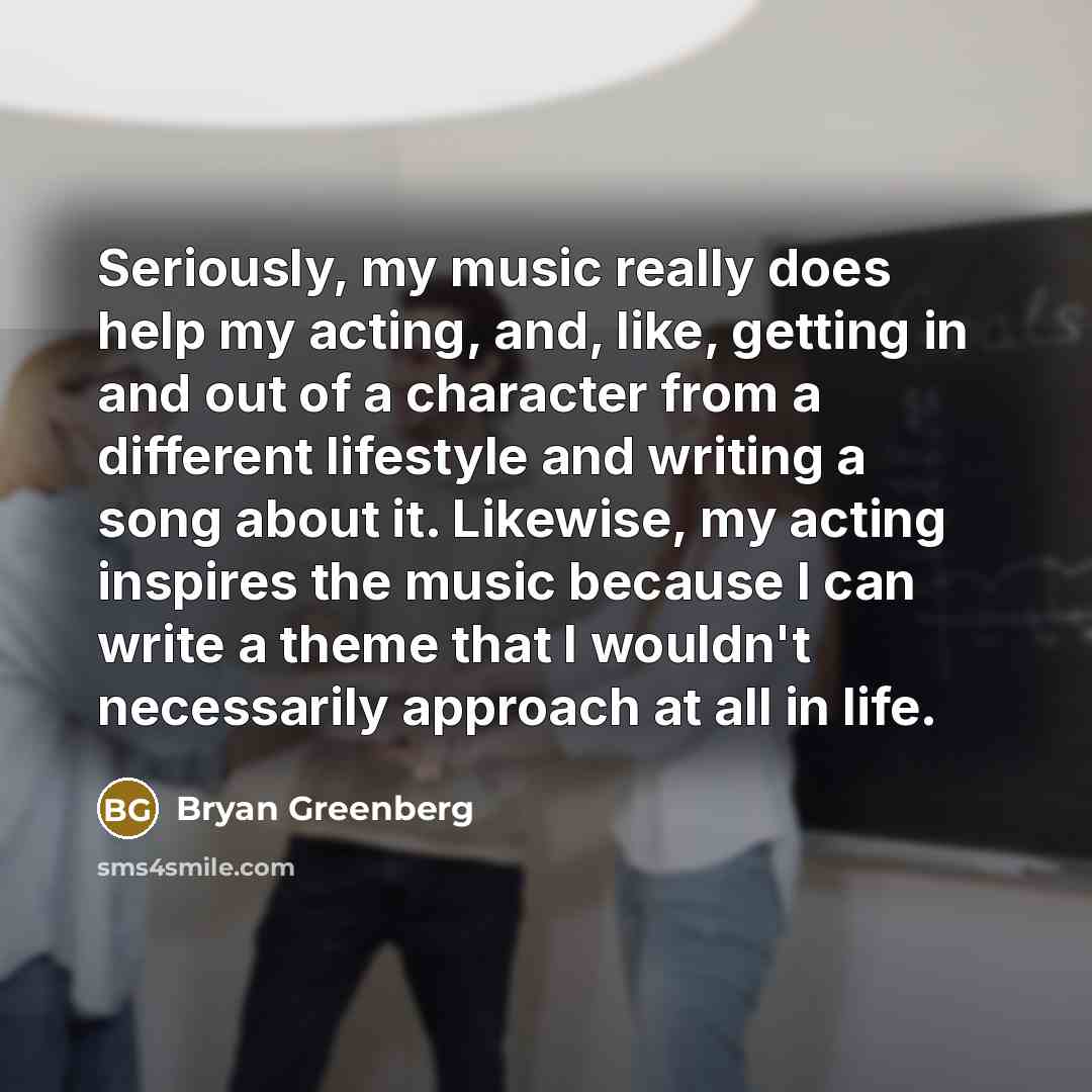 “Seriously, my music really does help my acting, and, like,…” quote by Bryan Greenberg