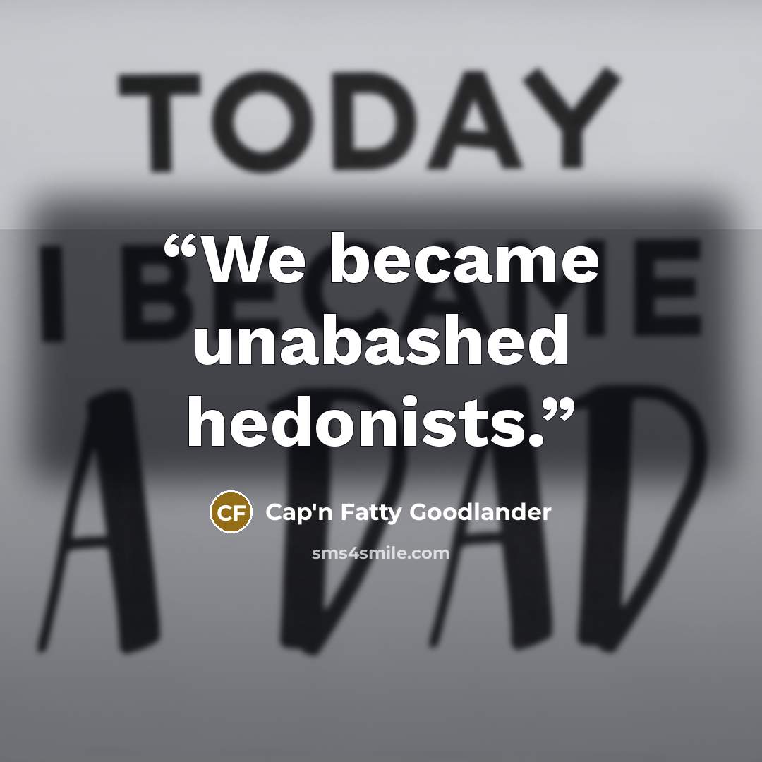 “We became unabashed hedonists.” quote by Cap'n Fatty Goodlander