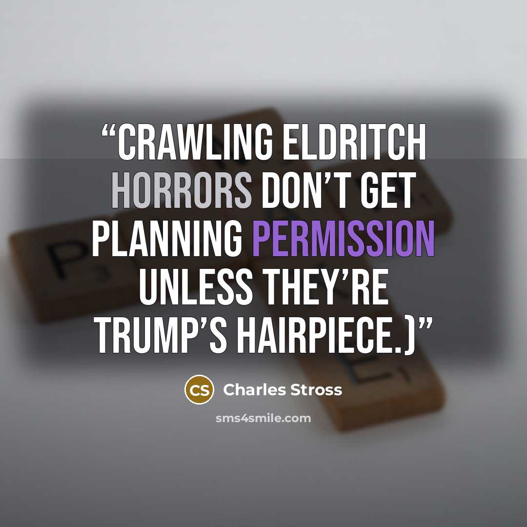 “Crawling eldritch horrors don’t get planning permission unless they’re Trump’s hairpiece.)” quote by Charles Stross