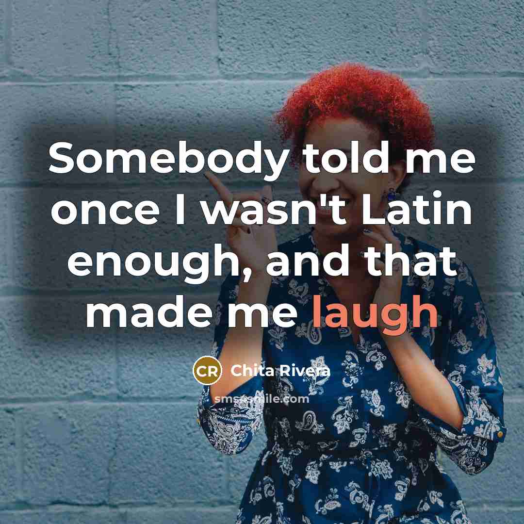 “Somebody told me once I wasn't Latin enough, and that…” quote by Chita Rivera