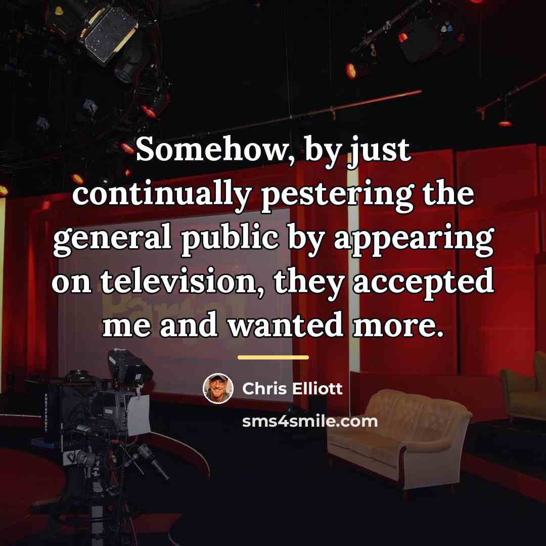 “Somehow, by just continually pestering the general public by appearing…” quote by Chris Elliott
