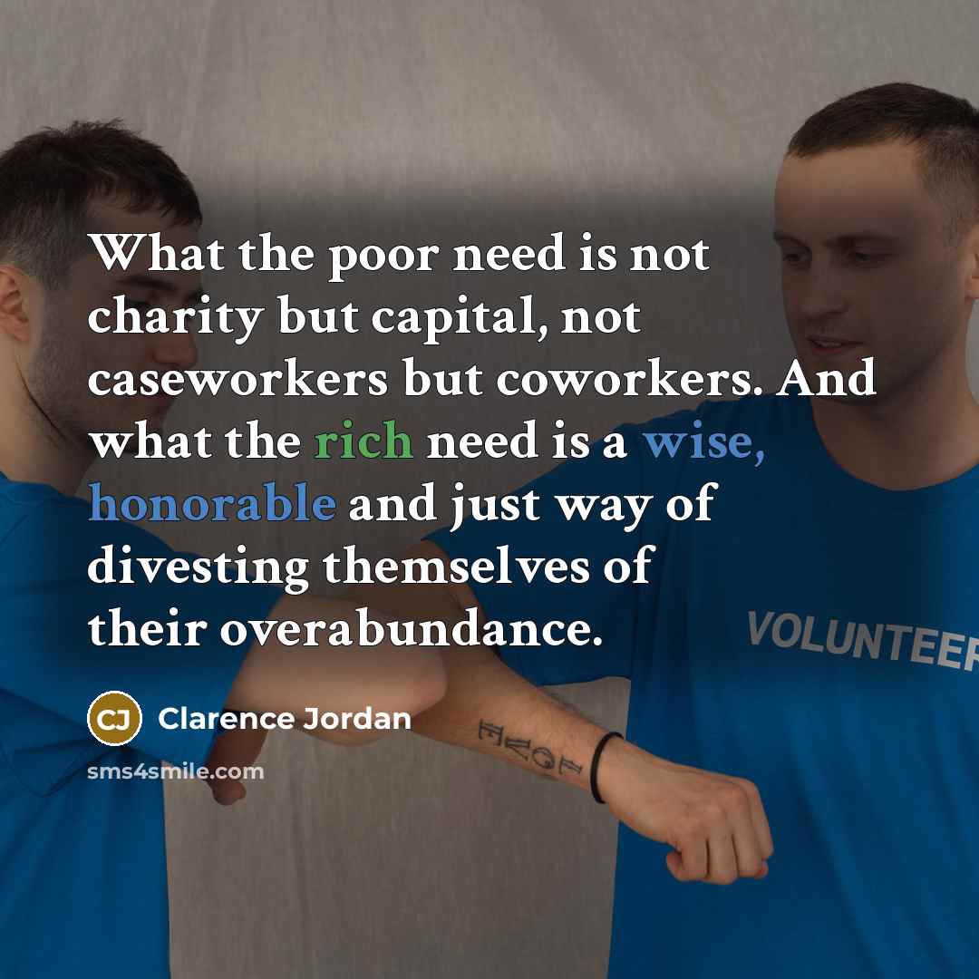 “What the poor need is not charity but capital, not…” quote by Clarence Jordan