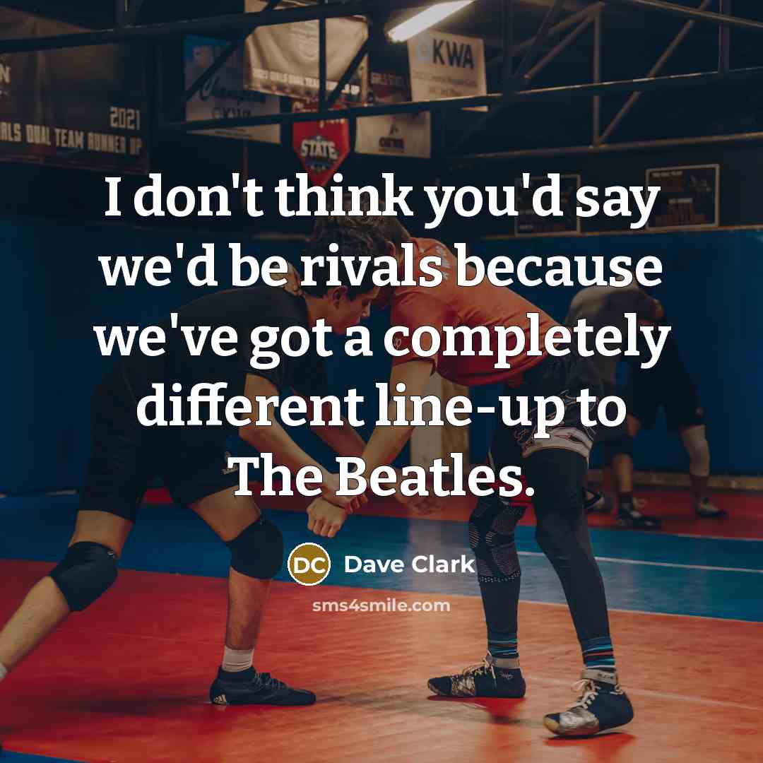 “I don't think you'd say we'd be rivals because we've…” quote by Dave Clark