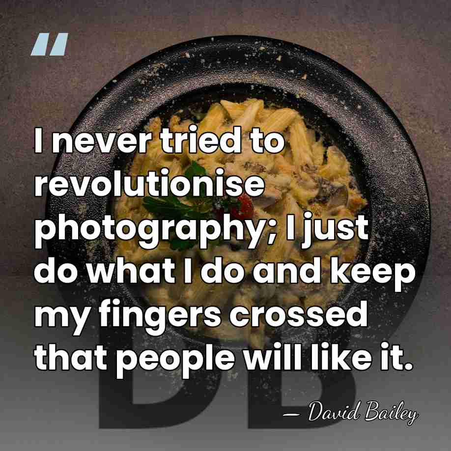 I never tried to revolutionise photography; I just do what I do&hellip; - David Bailey