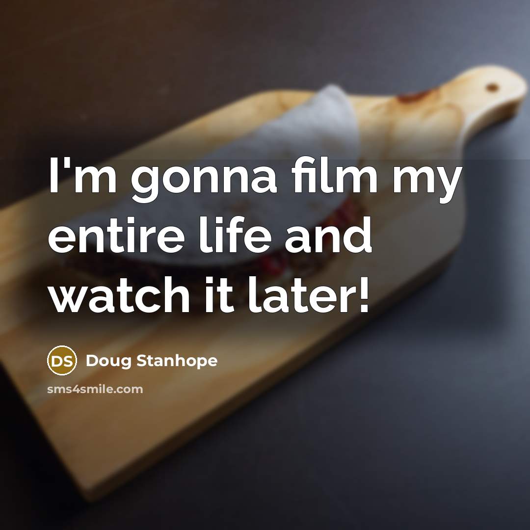 “I'm gonna film my entire life and watch it later!…” quote by Doug Stanhope