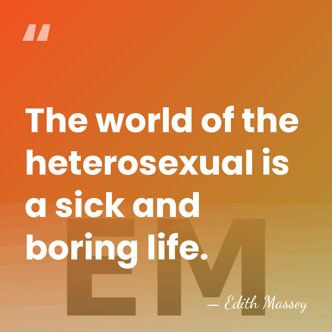The world of the heterosexual is a sick and boring life. - Edith Massey
