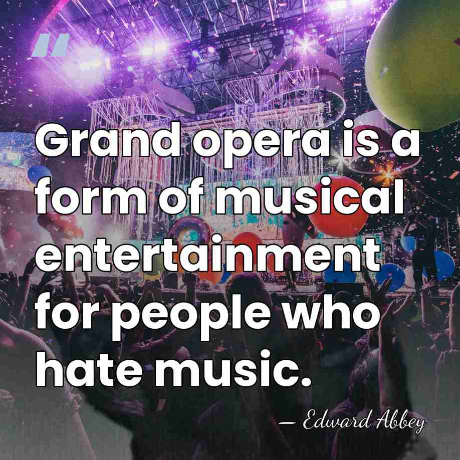 Grand opera is a form of musical entertainment for people who hate&hellip; - Edward Abbey