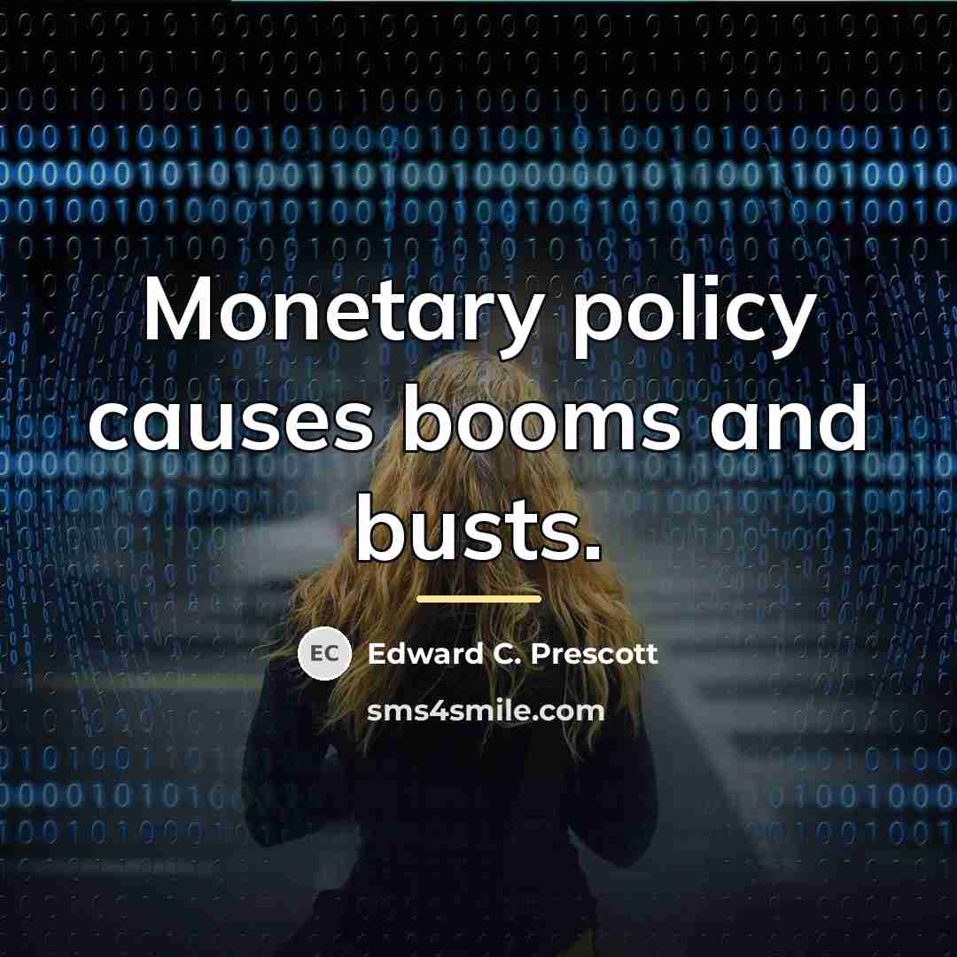 “Monetary policy causes booms and busts.…” quote by Edward C. Prescott