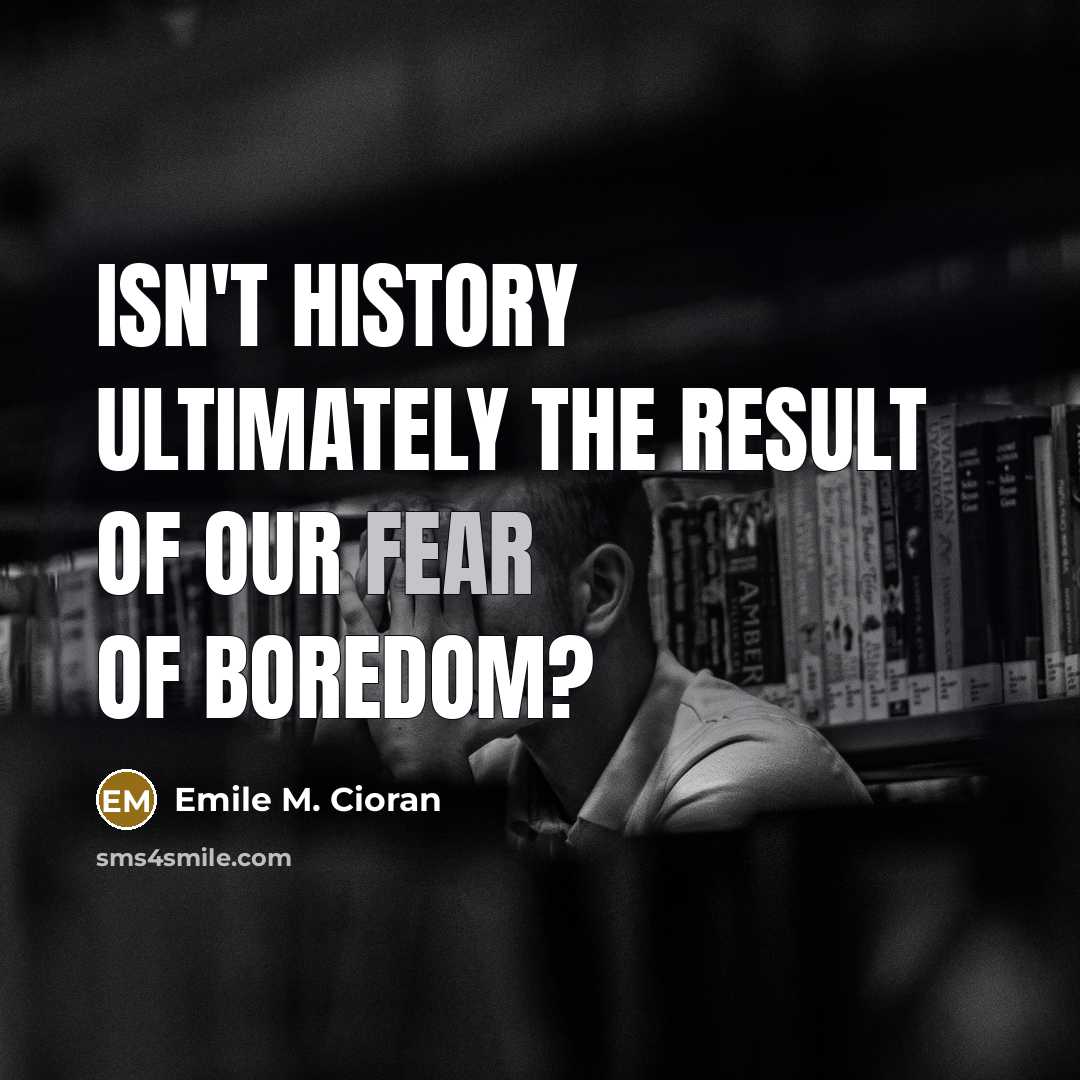 “Isn't history ultimately the result of our fear of boredom?…” quote by Emile M. Cioran