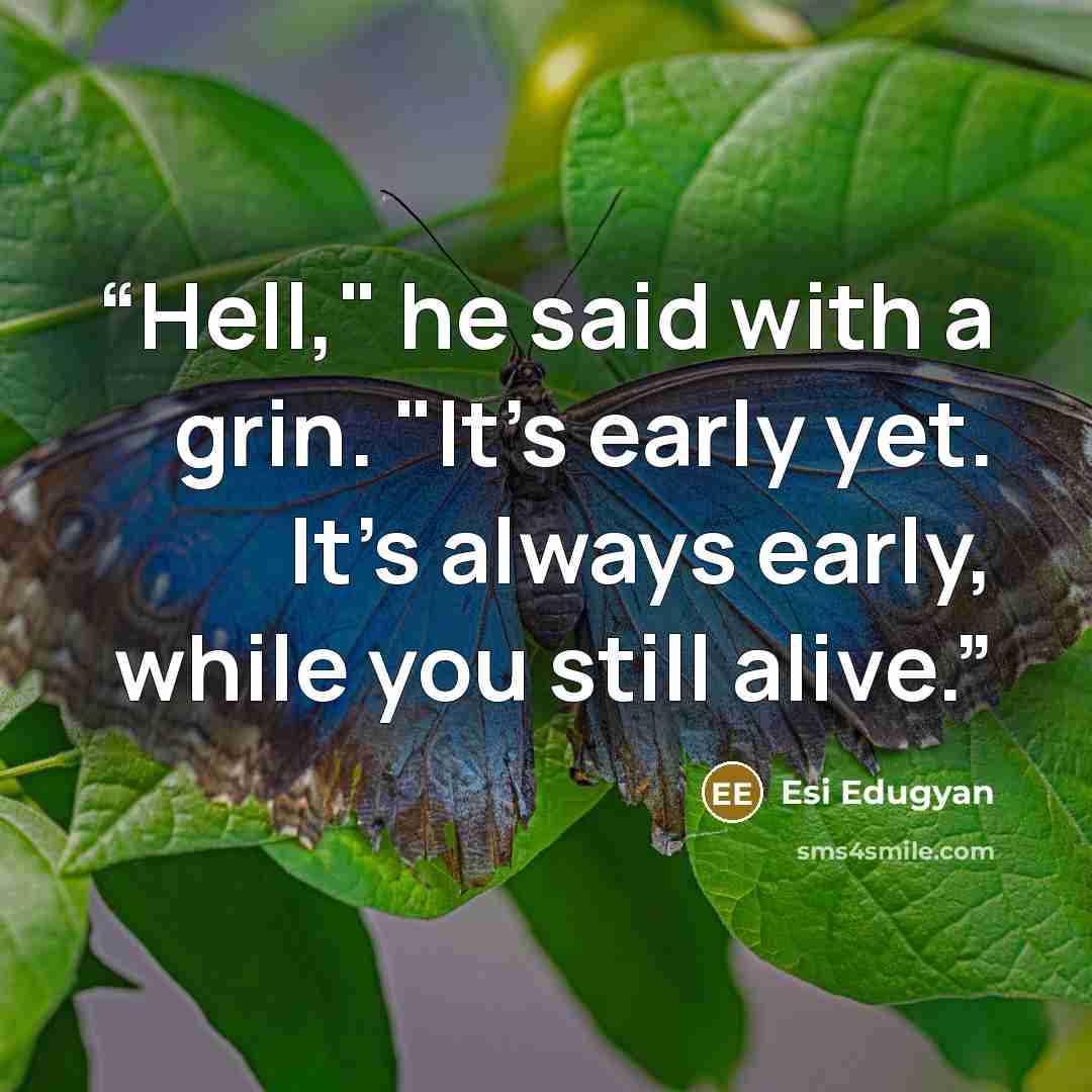 “Hell," he said with a grin. "It's early yet. It's always early, while you still alive.” quote by Esi Edugyan