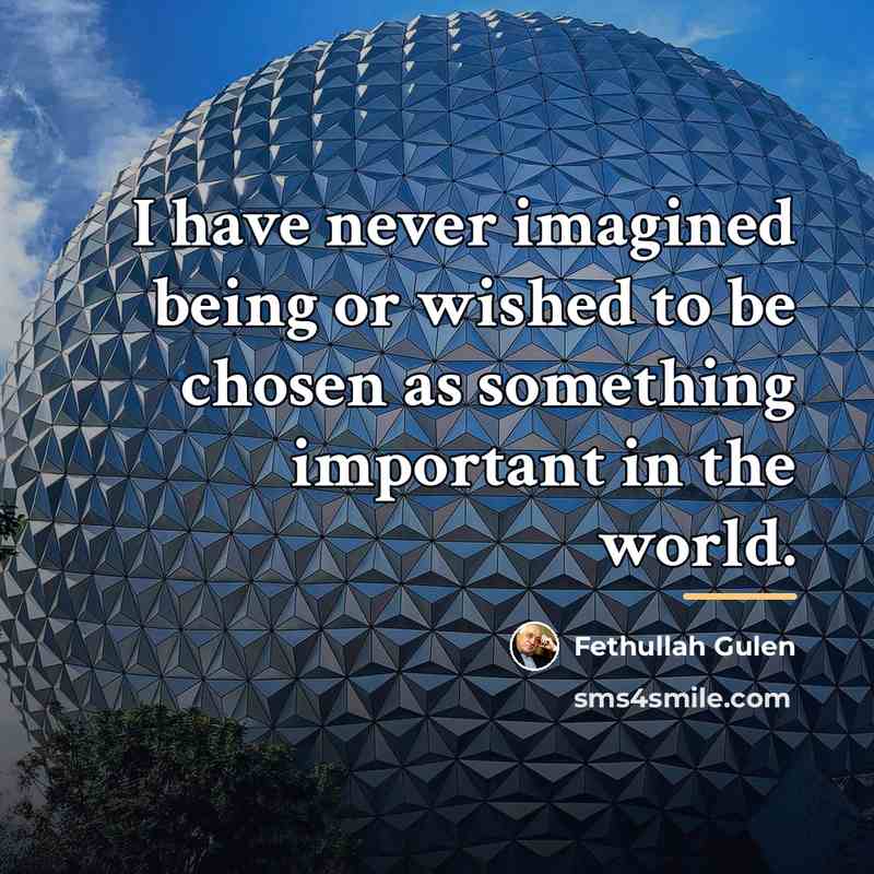 “I have never imagined being or wished to be chosen…” quote by Fethullah Gulen