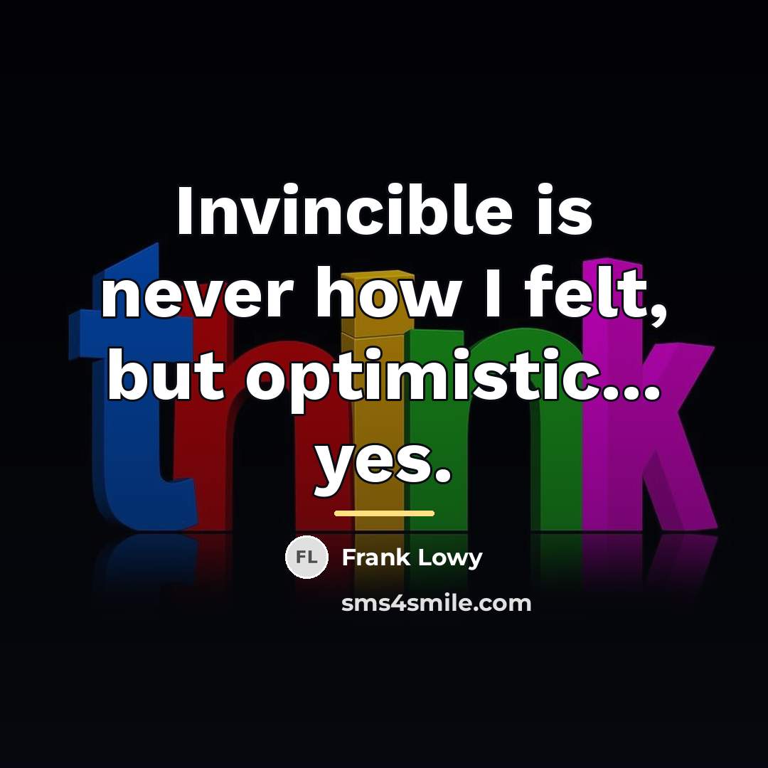“Invincible is never how I felt, but optimistic... yes.…” quote by Frank Lowy