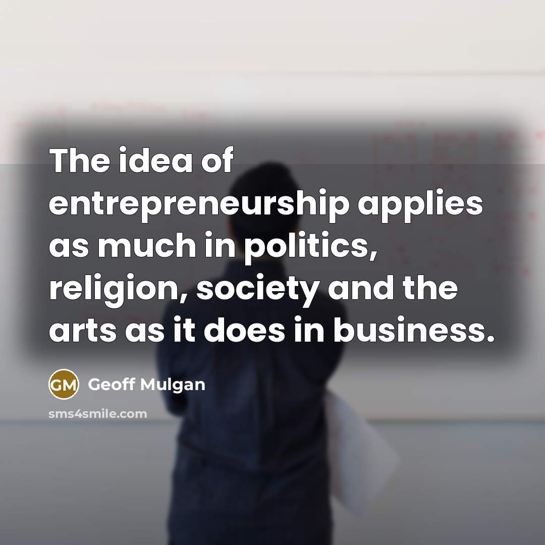 “The idea of entrepreneurship applies as much in politics, religion,…” quote by Geoff Mulgan